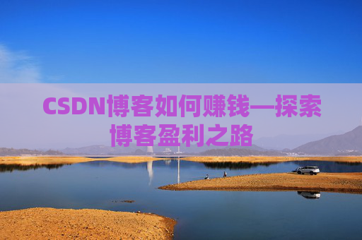 CSDN博客如何赚钱—探索博客盈利之路